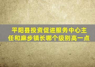 平阳县投资促进服务中心主任和麻步镇长哪个级别高一点