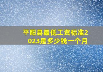 平阳县最低工资标准2023是多少钱一个月