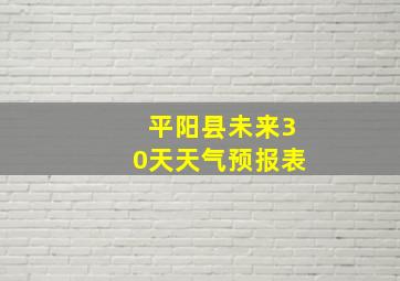 平阳县未来30天天气预报表