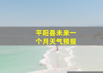 平阳县未来一个月天气预报