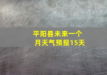 平阳县未来一个月天气预报15天