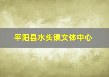 平阳县水头镇文体中心