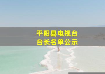 平阳县电视台台长名单公示