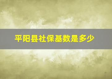 平阳县社保基数是多少