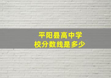 平阳县高中学校分数线是多少