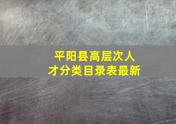 平阳县高层次人才分类目录表最新