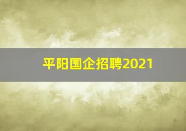 平阳国企招聘2021