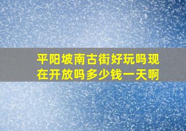 平阳坡南古街好玩吗现在开放吗多少钱一天啊