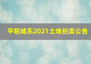 平阳城东2021土地拍卖公告