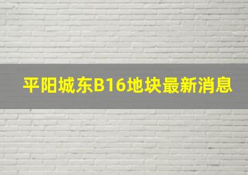 平阳城东B16地块最新消息