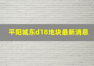 平阳城东d18地块最新消息