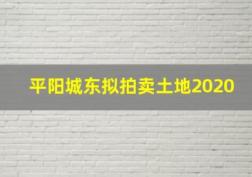 平阳城东拟拍卖土地2020