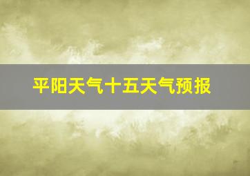 平阳天气十五天气预报