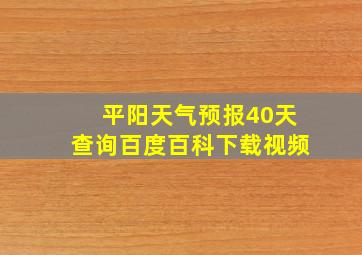 平阳天气预报40天查询百度百科下载视频