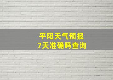 平阳天气预报7天准确吗查询