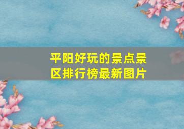 平阳好玩的景点景区排行榜最新图片