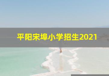 平阳宋埠小学招生2021