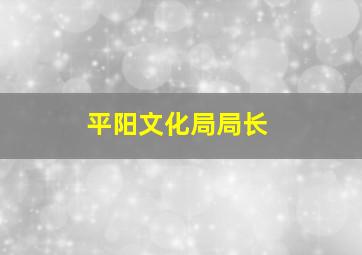 平阳文化局局长