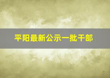 平阳最新公示一批干部