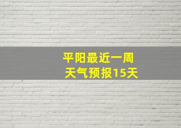 平阳最近一周天气预报15天