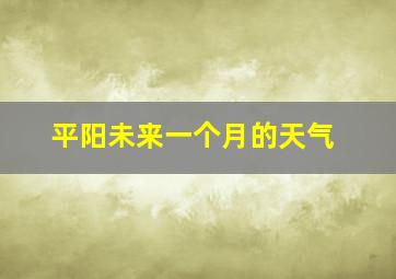 平阳未来一个月的天气