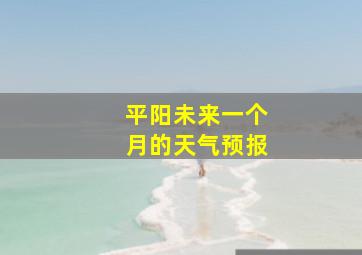 平阳未来一个月的天气预报