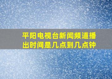 平阳电视台新闻频道播出时间是几点到几点钟