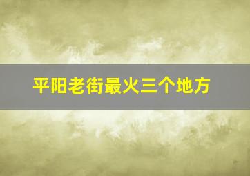 平阳老街最火三个地方