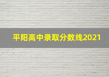 平阳高中录取分数线2021