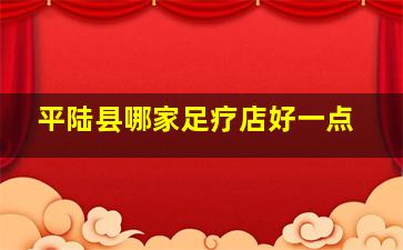 平陆县哪家足疗店好一点