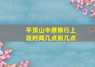 平顶山中原银行上班时间几点到几点