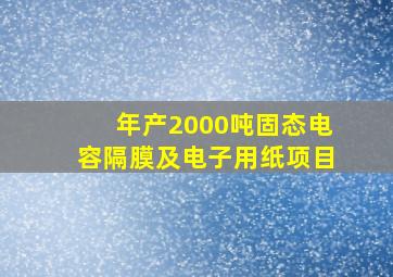 年产2000吨固态电容隔膜及电子用纸项目