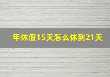 年休假15天怎么休到21天