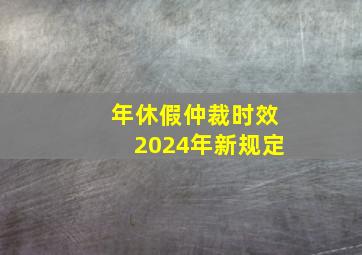 年休假仲裁时效2024年新规定