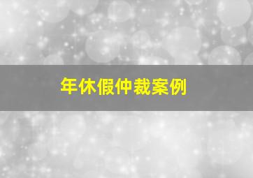 年休假仲裁案例