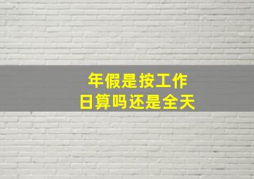 年假是按工作日算吗还是全天