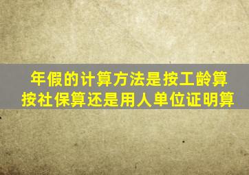 年假的计算方法是按工龄算按社保算还是用人单位证明算