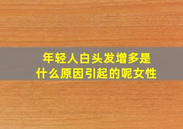 年轻人白头发增多是什么原因引起的呢女性