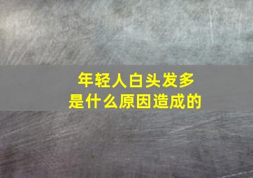 年轻人白头发多是什么原因造成的