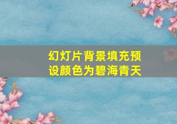 幻灯片背景填充预设颜色为碧海青天