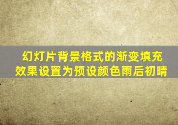 幻灯片背景格式的渐变填充效果设置为预设颜色雨后初晴