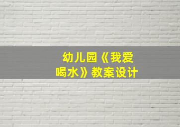 幼儿园《我爱喝水》教案设计