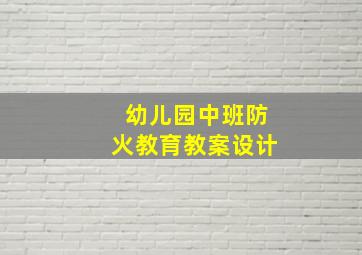 幼儿园中班防火教育教案设计