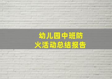 幼儿园中班防火活动总结报告