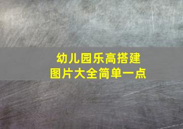 幼儿园乐高搭建图片大全简单一点