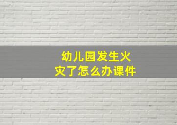 幼儿园发生火灾了怎么办课件