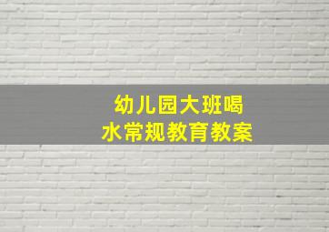 幼儿园大班喝水常规教育教案