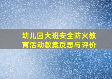 幼儿园大班安全防火教育活动教案反思与评价