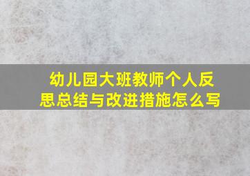 幼儿园大班教师个人反思总结与改进措施怎么写