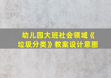 幼儿园大班社会领域《垃圾分类》教案设计意图